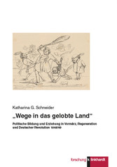 „Wege in das gelobte Land“ - Politische Bildung und Erziehung in Vormärz, Regeneration und Deutscher Revolution 1848/49
