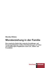 Moralerziehung in der Familie - Eine empirische Studie über reziproke Vermittlungs- und Aneignungstätigkeiten in Eltern-Kind-Beziehungen mit Fokus auf moralbezogene Regelbrüche sowie Leit-, Selbst- und Fremdbilder