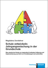 Schule entwickeln: Jahrgangsmischung in der Grundschule - Eine empirische Studie zur pragmatisch bedingten Initiierung und Implementierung aus Sicht von Schulleitungen und Lehrkräften