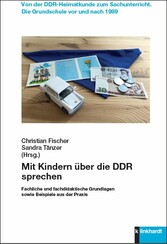 Mit Kindern über die DDR sprechen - Fachliche und fachdidaktische Grundlagen sowie Beispiele aus der Praxis